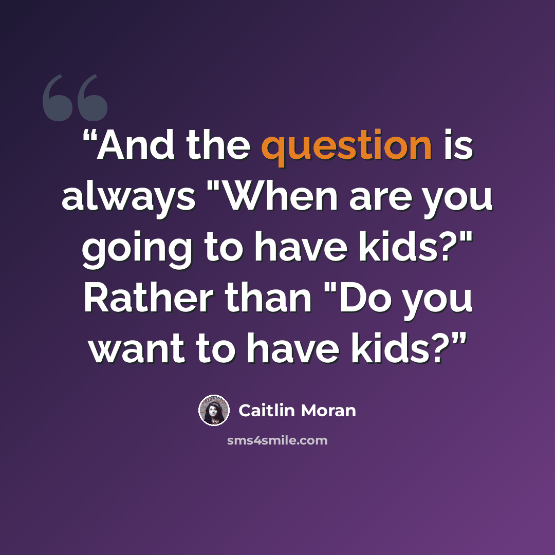 “And the question is always "When are you going to have kids?" Rather than "Do you want to have kids?” quote by Caitlin Moran