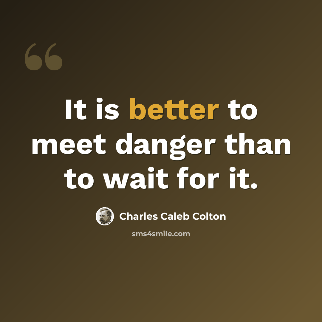 “It is better to meet danger than to wait for it.” quote by Charles Caleb Colton