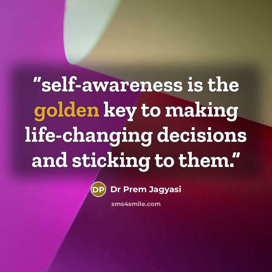 “self-awareness is the golden key to making life-changing decisions and sticking to them.” quote by Dr Prem Jagyasi