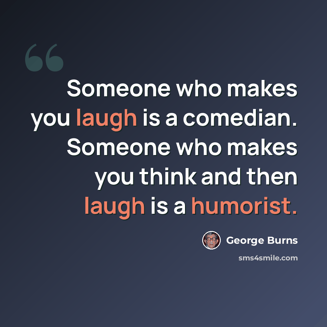 “Someone who makes you laugh is a comedian. Someone who makes you think and then laugh is a humorist.” quote by George Burns