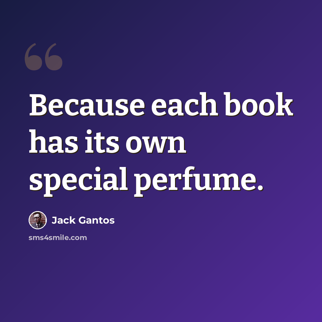 “Because each book has its own special perfume.” quote by Jack Gantos