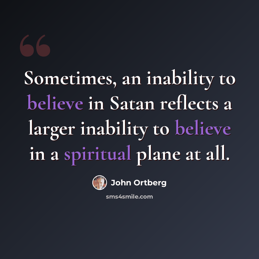 “Sometimes, an inability to believe in Satan reflects a larger inability to believe in a spiritual plane at all.” quote by John Ortberg