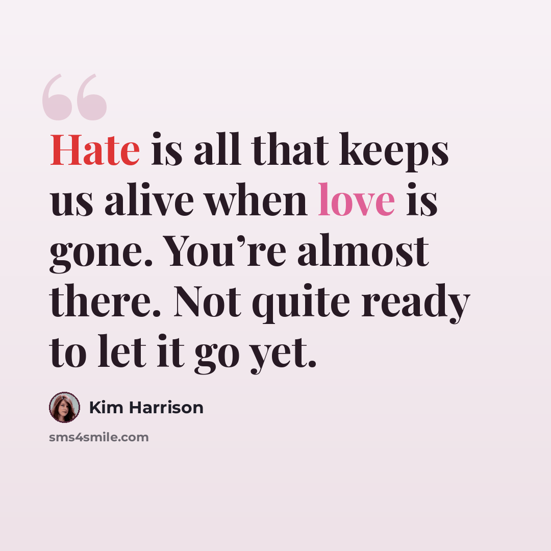 “Hate is all that keeps us alive when love is gone. You’re almost there. Not quite ready to let it go yet.” quote by Kim Harrison