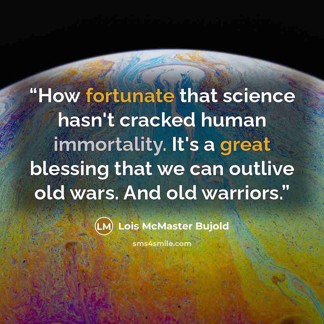 “How fortunate that science hasn't cracked human immortality. It's a great blessing that we can outlive old wars. And old warriors.” quote by Lois McMaster Bujold
