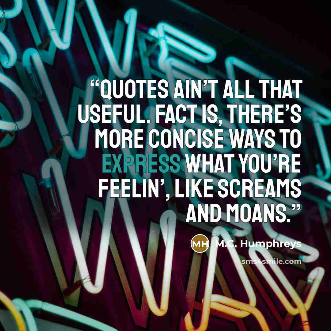 “Quotes ain’t all that useful. Fact is, there’s more concise ways to express what you’re feelin’, like screams and moans.” quote by M.C. Humphreys