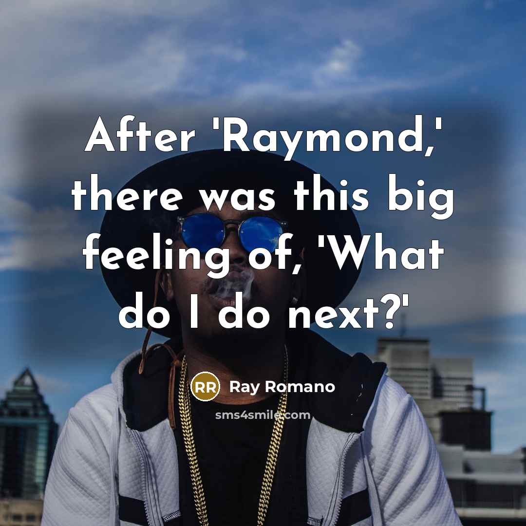 “After 'Raymond,' there was this big feeling of, 'What do I do next?'” quote by Ray Romano