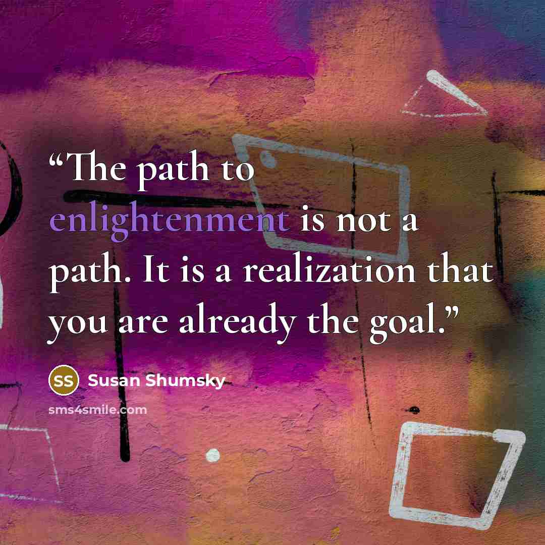 “The path to enlightenment is not a path. It is a realization that you are already the goal.” quote by Susan Shumsky