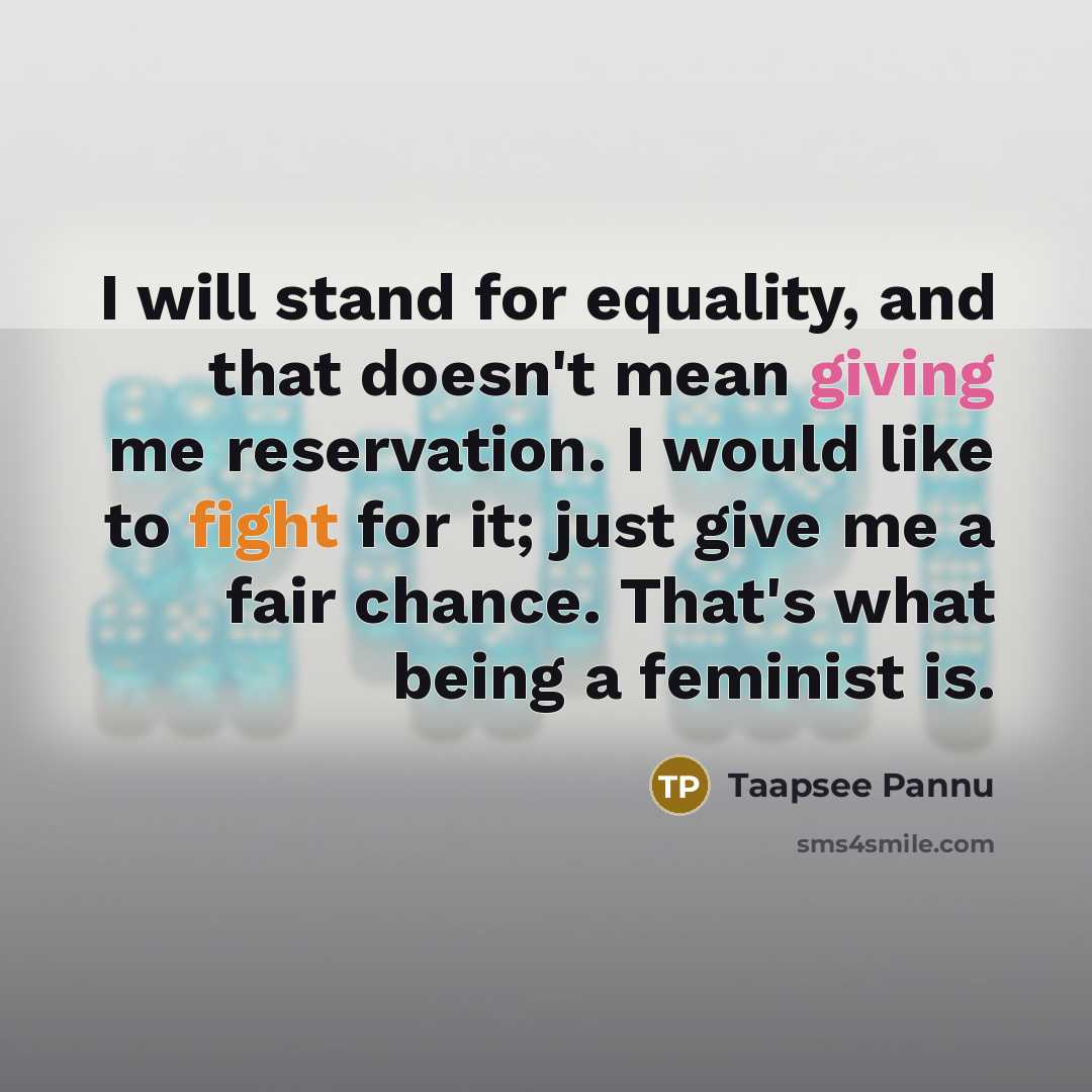 “I will stand for equality, and that doesn't mean giving me reservation. I would like to fight for it; just give me a fair chance. That's what being a feminist is.” quote by Taapsee Pannu
