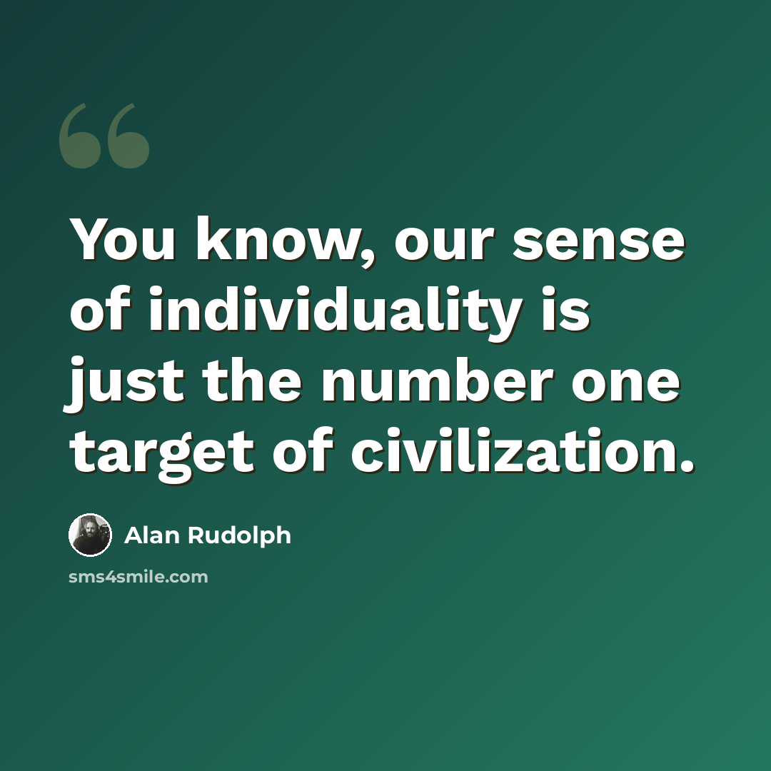 “You know, our sense of individuality is just the number one target of civilization.” quote by Alan Rudolph
