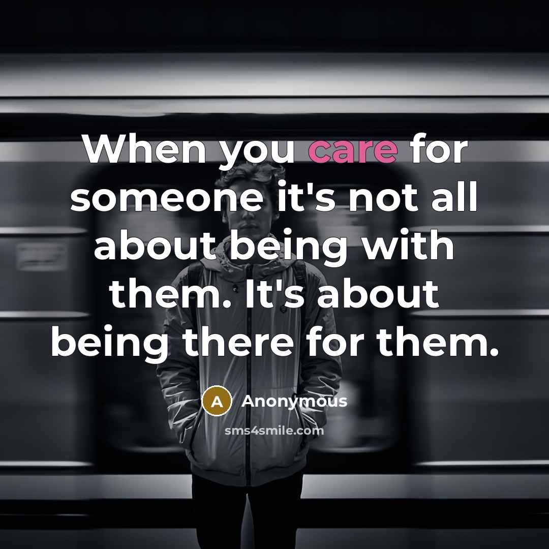 “When you care for someone it's not all about being with them. It's about being there for them.” quote by Anonymous