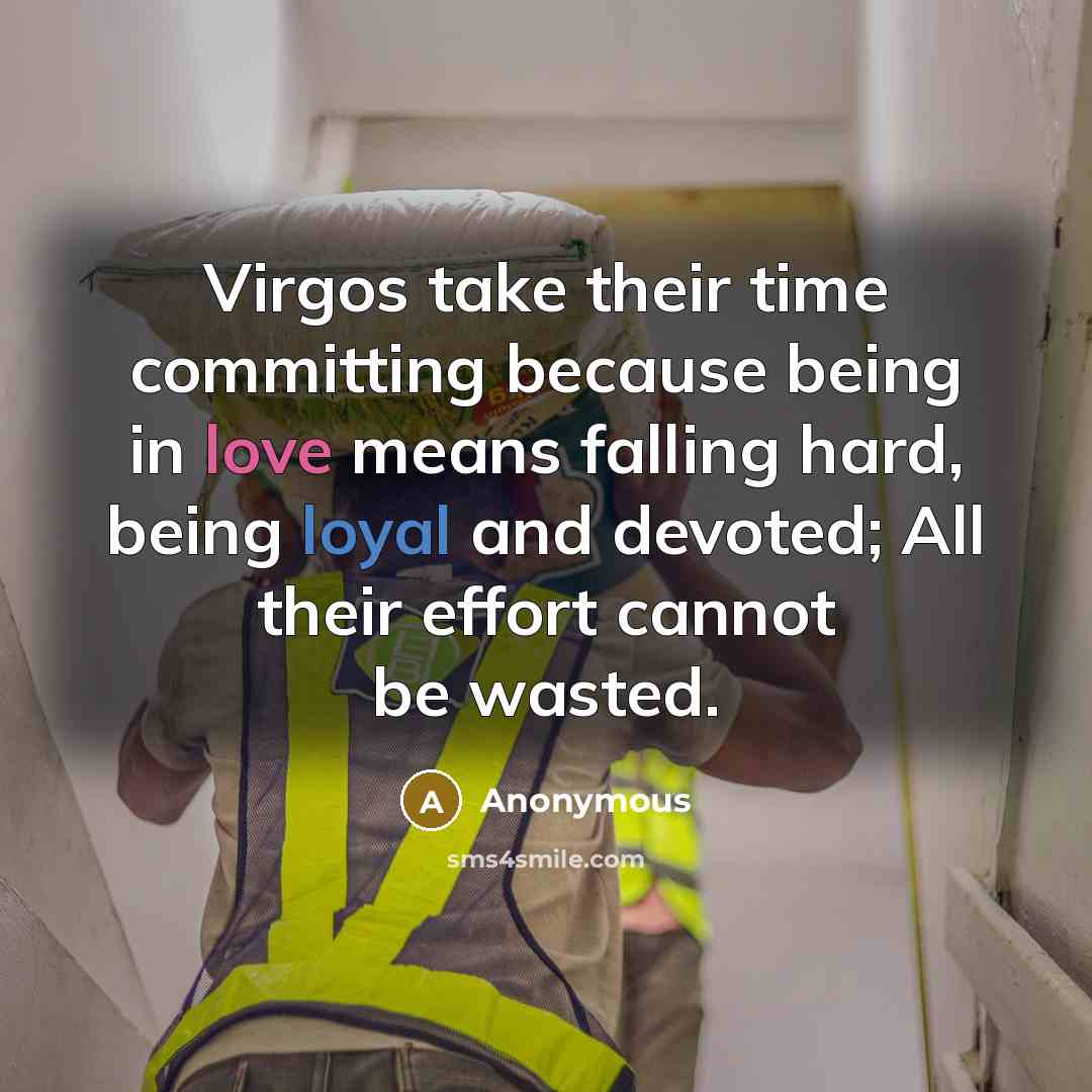 “Virgos take their time committing because being in love means falling hard, being loyal and devoted; All their effort cannot be wasted.” quote by Anonymous