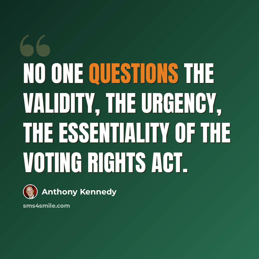“No one questions the validity, the urgency, the essentiality of the Voting Rights Act.” quote by Anthony Kennedy
