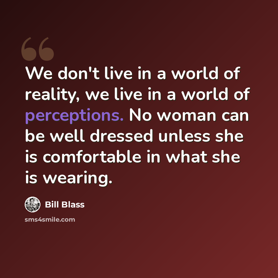 “We don't live in a world of reality, we live in a world of perceptions. No woman can be well dressed unless she is comfortable in what she is wearing.” quote by Bill Blass