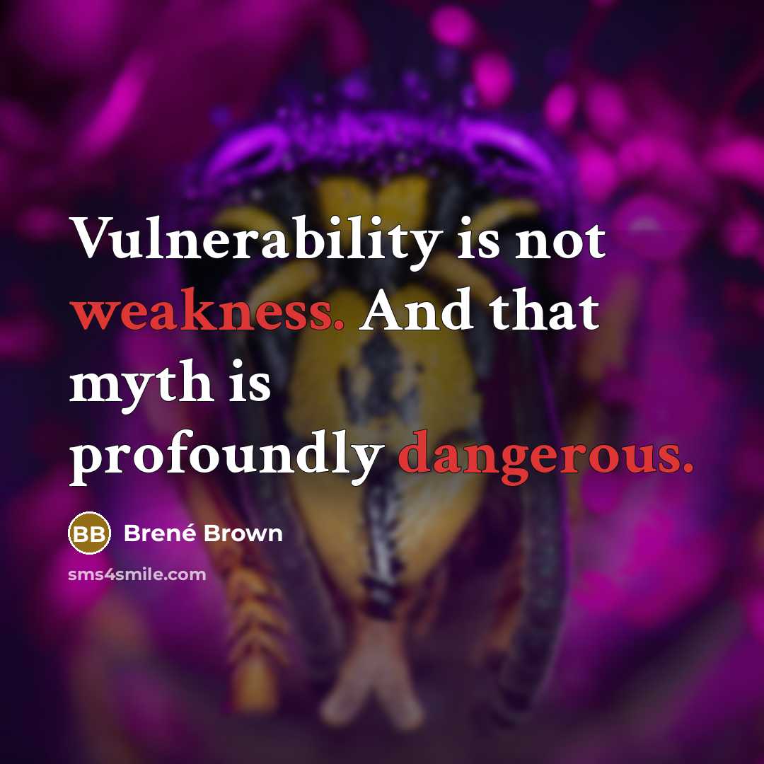 “Vulnerability is not weakness. And that myth is profoundly dangerous.” quote by Brené Brown