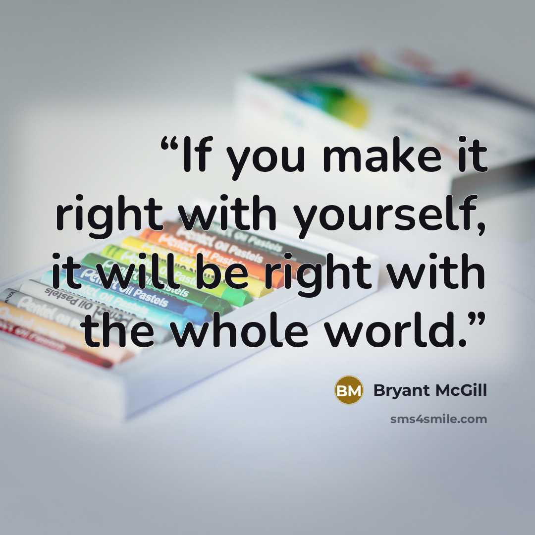 “If you make it right with yourself, it will be right with the whole world.” quote by Bryant McGill