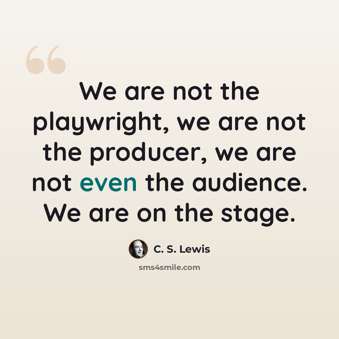 “We are not the playwright, we are not the producer, we are not even the audience. We are on the stage.” quote by C. S. Lewis