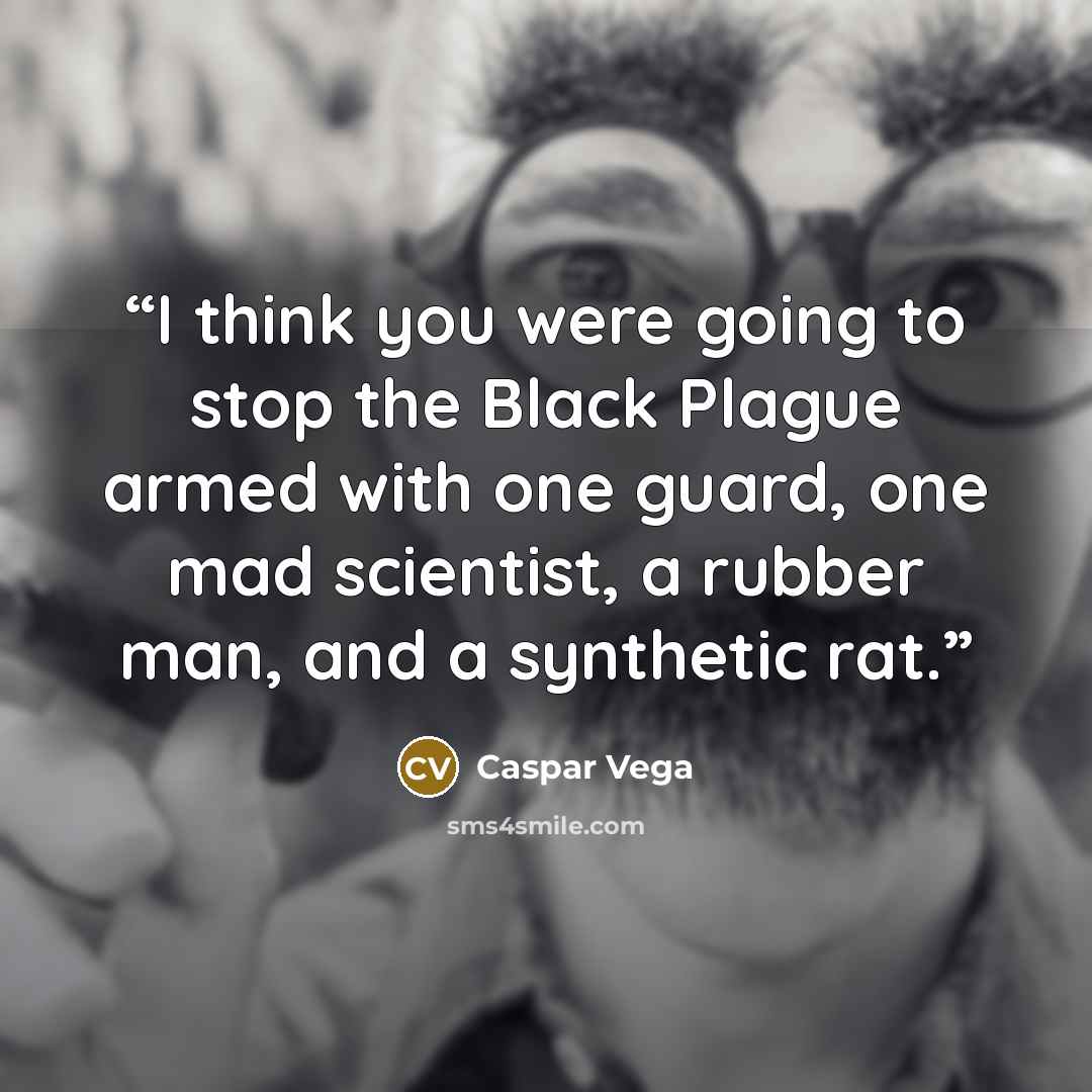 “I think you were going to stop the Black Plague armed with one guard, one mad scientist, a rubber man, and a synthetic rat.” quote by Caspar Vega