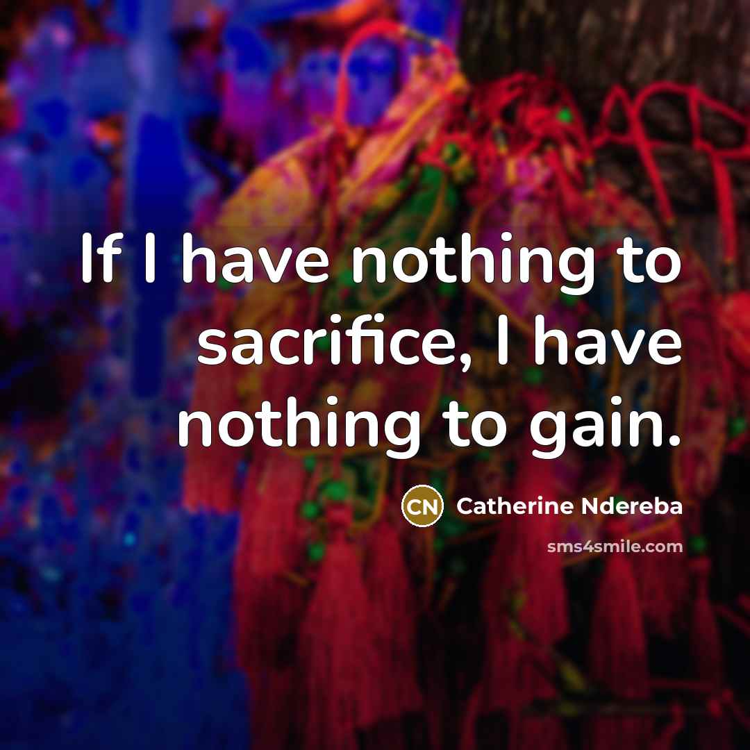 “If I have nothing to sacrifice, I have nothing to gain.” quote by Catherine Ndereba