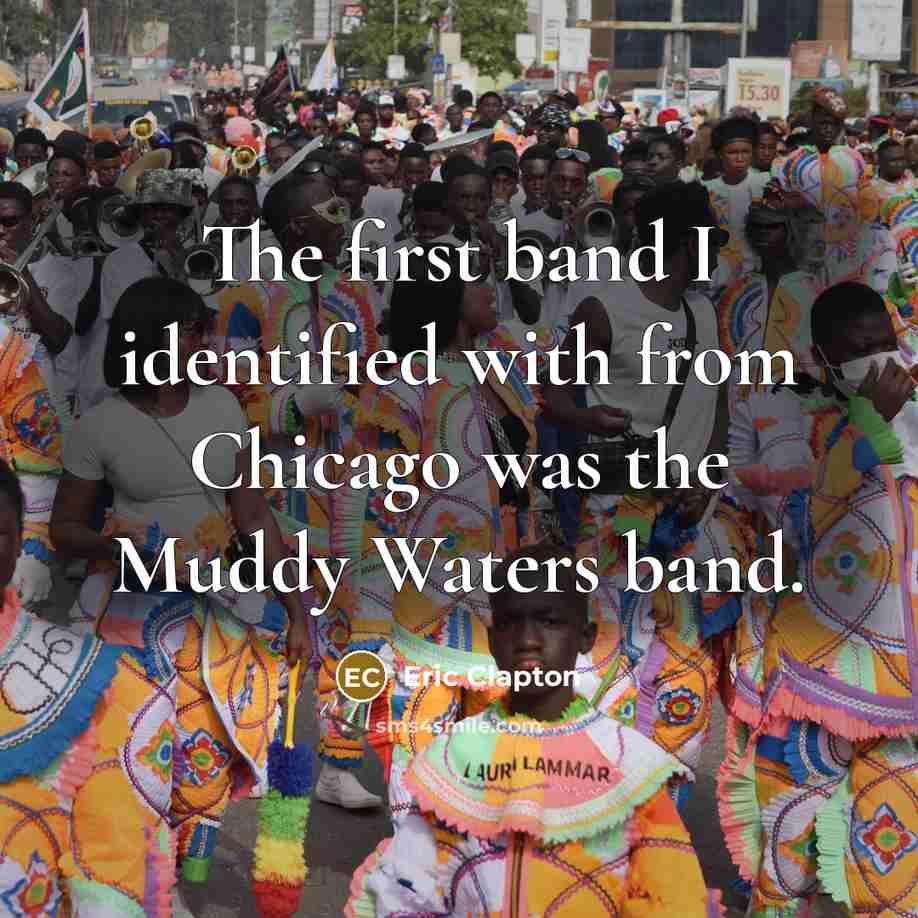 “The first band I identified with from Chicago was the Muddy Waters band.” quote by Eric Clapton