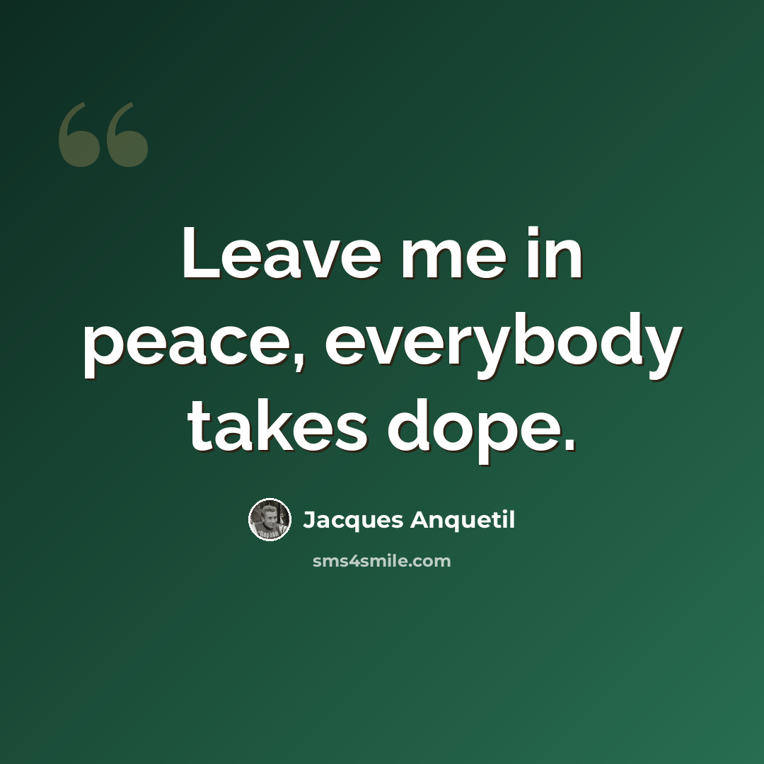 “Leave me in peace, everybody takes dope.” quote by Jacques Anquetil