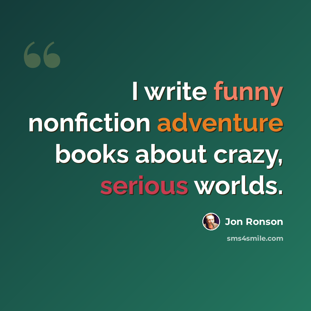 “I write funny nonfiction adventure books about crazy, serious worlds.” quote by Jon Ronson