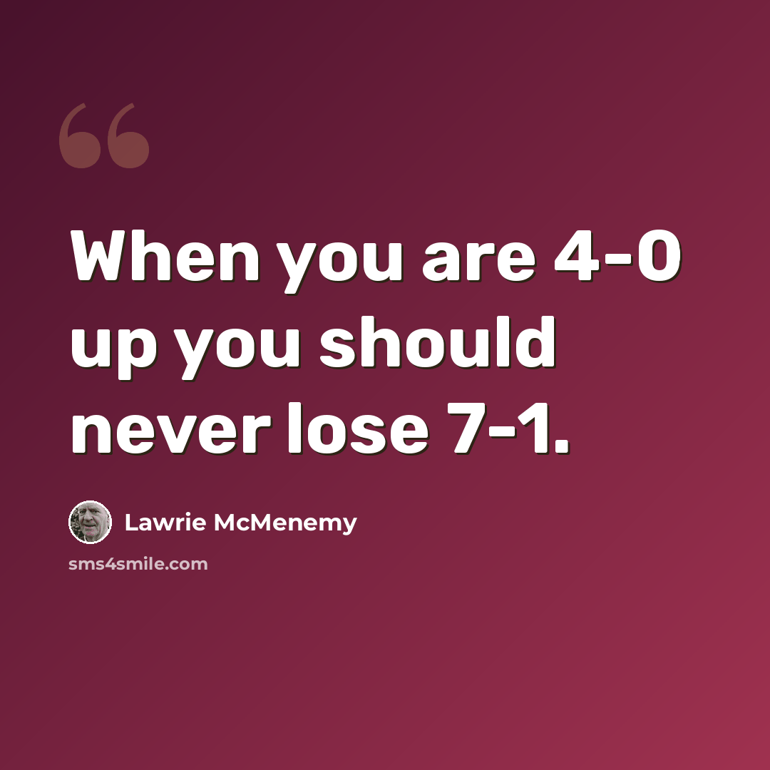 “When you are 4-0 up you should never lose 7-1.” quote by Lawrie McMenemy