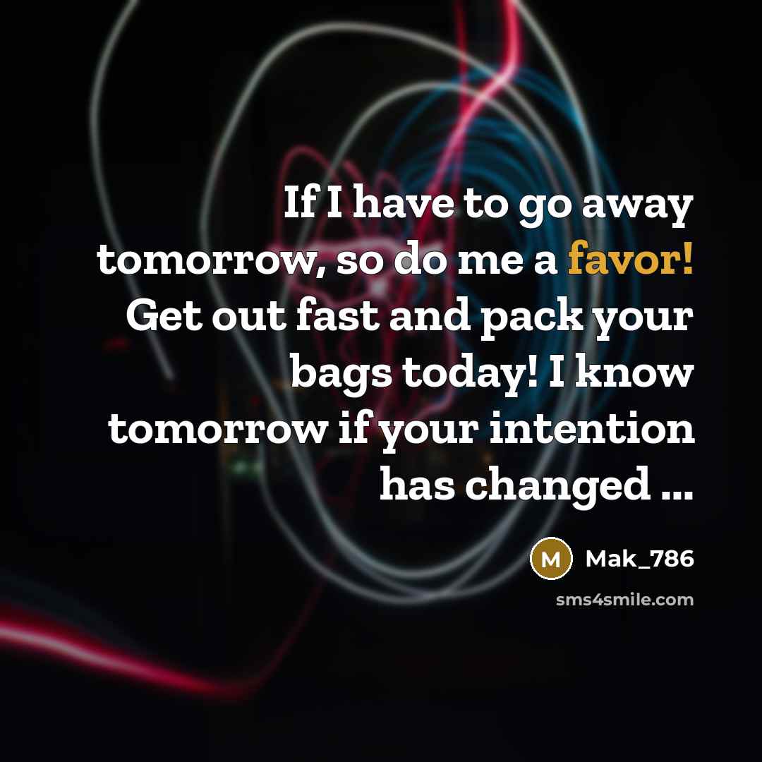 “If I have to go away tomorrow, so do me a favor! Get out fast and pack your bags today! I know tomorrow if your intention has changed ...” quote by Mak_786