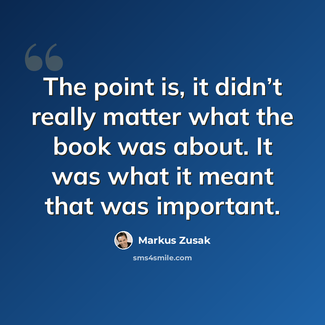 “The point is, it didn’t really matter what the book was about. It was what it meant that was important.” quote by Markus Zusak