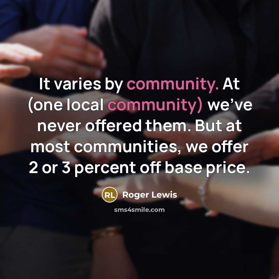 “It varies by community. At (one local community) we've never offered them. But at most communities, we offer 2 or 3 percent off base price.” quote by Roger Lewis