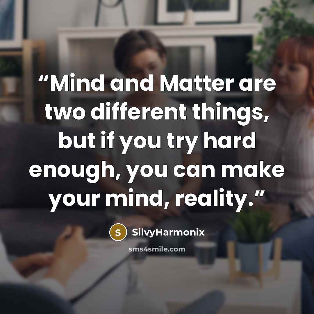 “Mind and Matter are two different things, but if you try hard enough, you can make your mind, reality.” quote by SilvyHarmonix