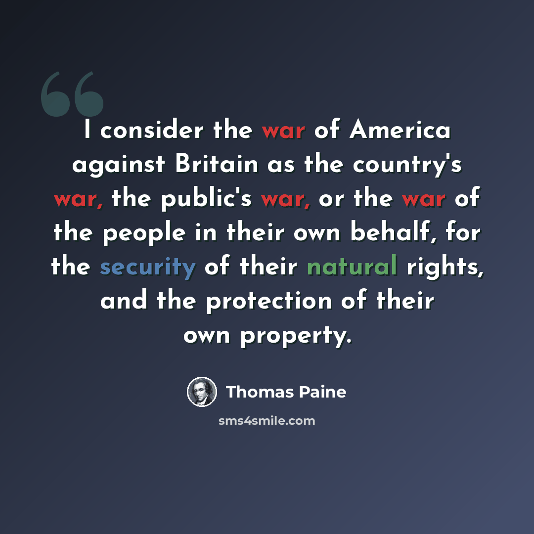 “I consider the war of America against Britain as the country's war, the public's war, or the war of the people in their own behalf, for the security of their natural rights, and the protection of their own property.” quote by Thomas Paine
