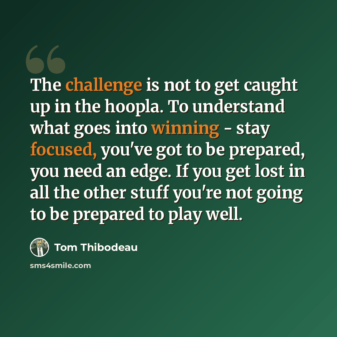 “The challenge is not to get caught up in the hoopla. To understand what goes into winning - stay focused, you've got to be prepared, you need an edge. If you get lost in all the other stuff you're not going to be prepared to play well.” quote by Tom Thibodeau