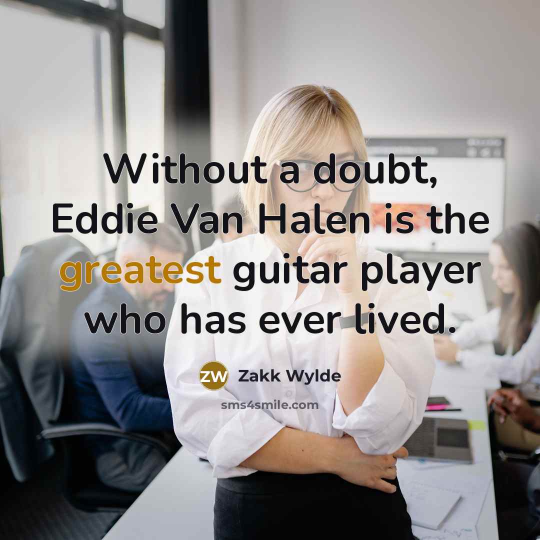 “Without a doubt, Eddie Van Halen is the greatest guitar player who has ever lived.” quote by Zakk Wylde
