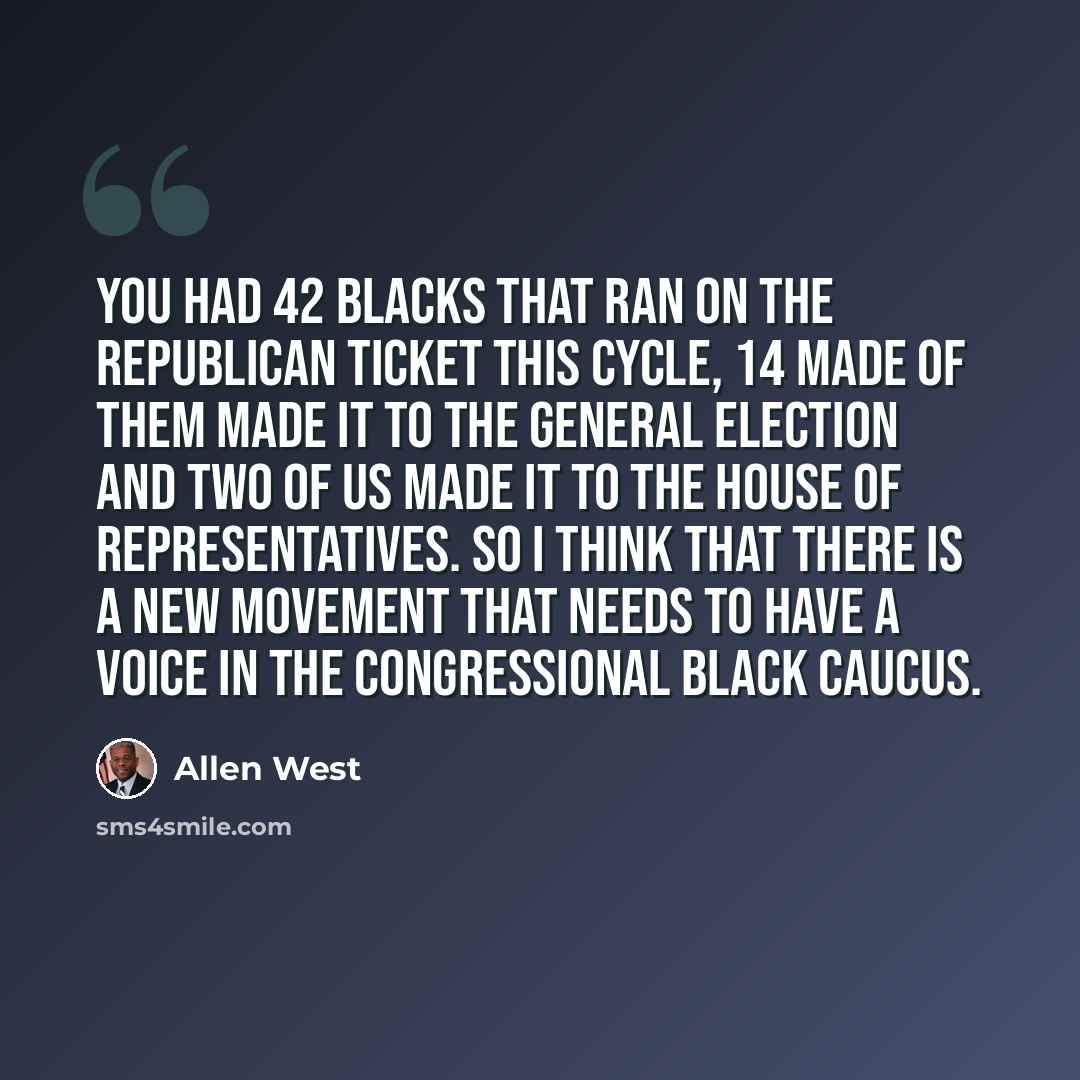 “You had 42 blacks that ran on the Republican ticket this Cycle, 14 made of them made it to the general election and two of us made it to the House of Representatives. So I think that there is a new movement that needs to have a voice in the Congressional Black Caucus.” quote by Allen West
