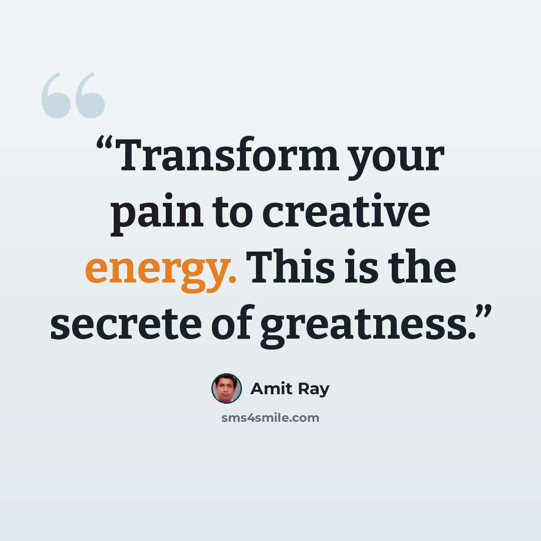 “Transform your pain to creative energy. This is the secrete of greatness.” quote by Amit Ray