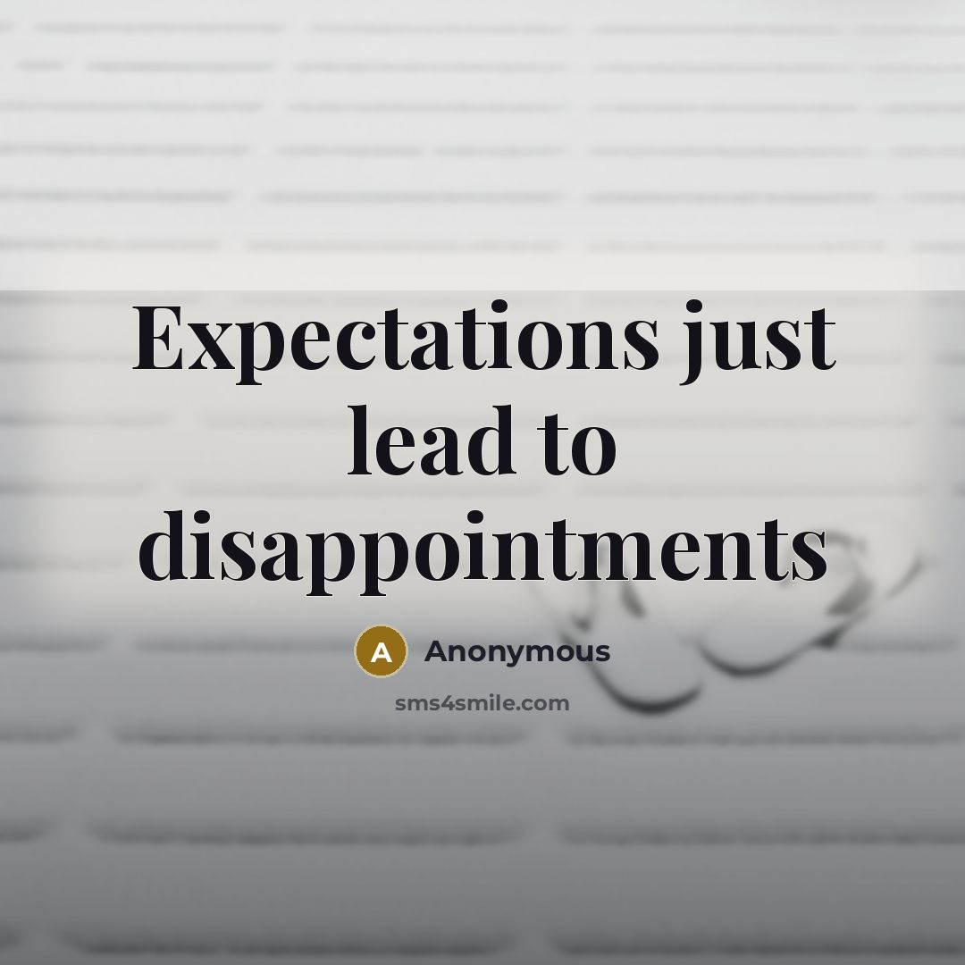 “Expectations just lead to disappointments” quote by Anonymous