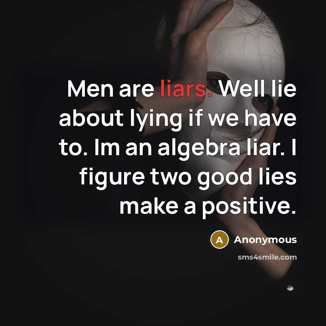 “Men are liars. Well lie about lying if we have to. Im an algebra liar. I figure two good lies make a positive.” quote by Anonymous
