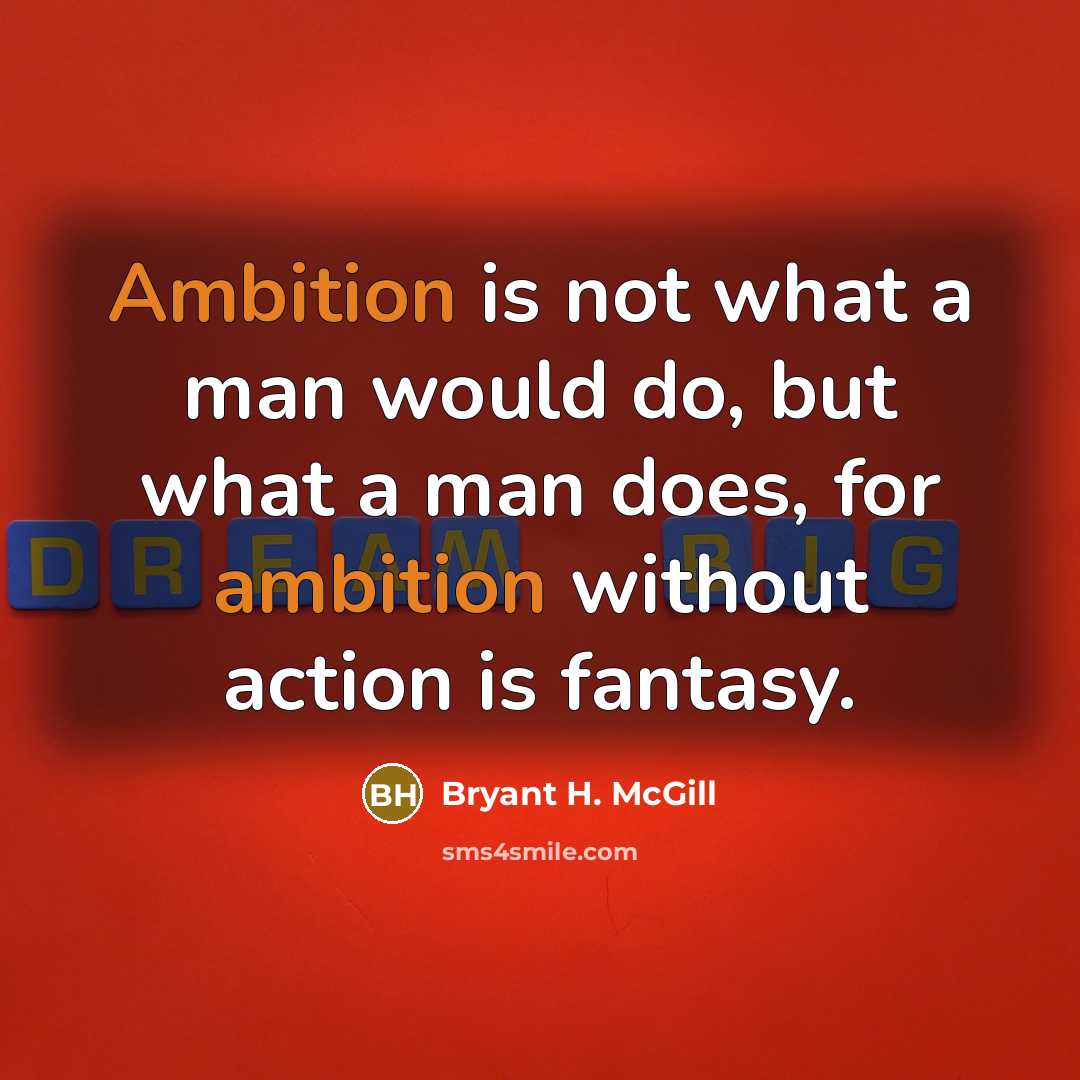 “Ambition is not what a man would do, but what a man does, for ambition without action is fantasy.” quote by Bryant H. McGill