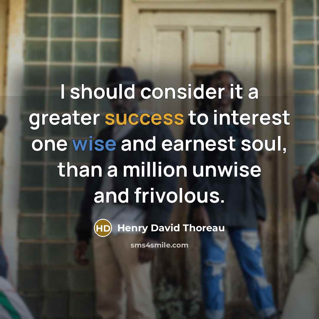 “I should consider it a greater success to interest one wise and earnest soul, than a million unwise and frivolous.” quote by Henry David Thoreau