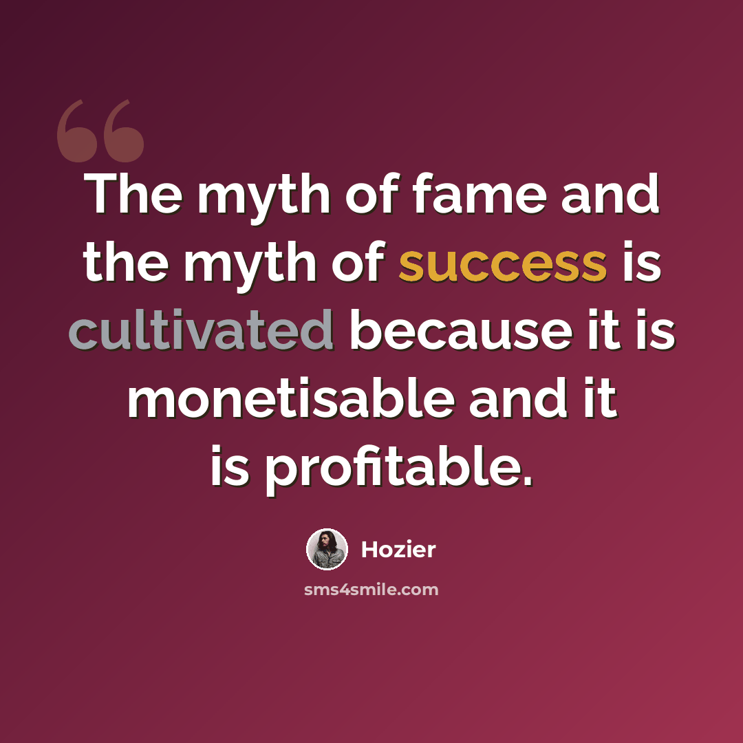 “The myth of fame and the myth of success is cultivated because it is monetisable and it is profitable.” quote by Hozier