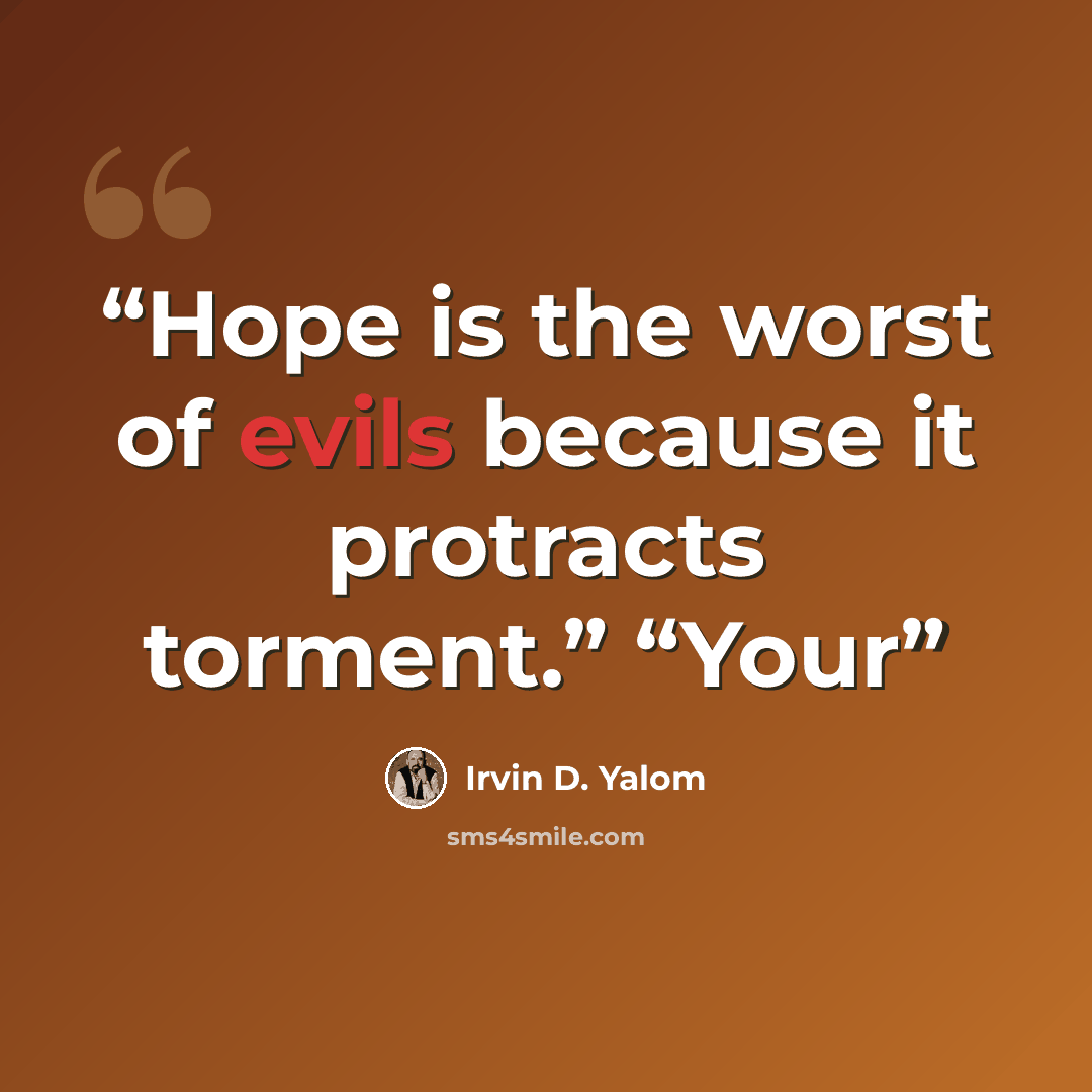“Hope is the worst of evils because it protracts torment.” “Your” quote by Irvin D. Yalom