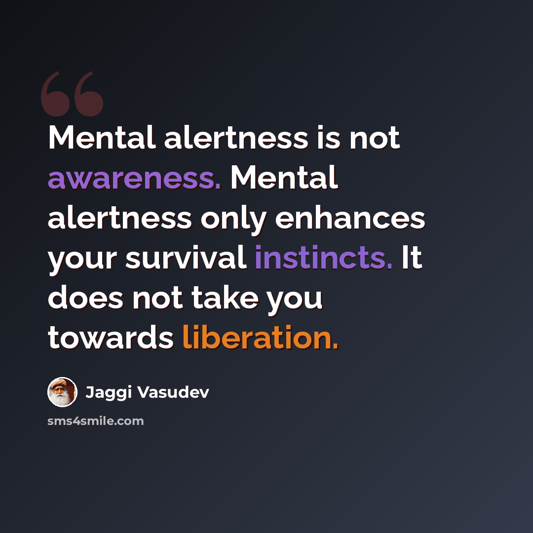 “Mental alertness is not awareness. Mental alertness only enhances your survival instincts. It does not take you towards liberation.” quote by Jaggi Vasudev