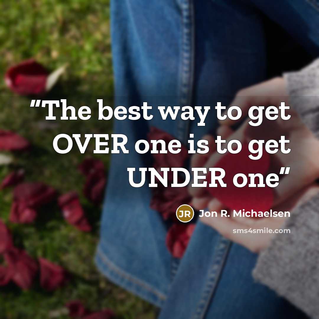 “The best way to get OVER one is to get UNDER one” quote by Jon R. Michaelsen