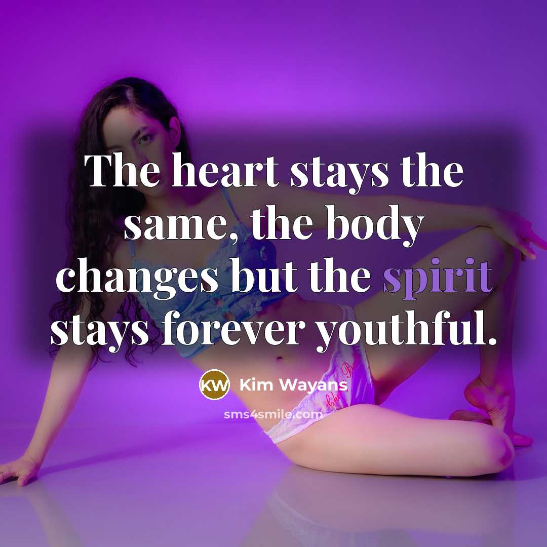 “The heart stays the same, the body changes but the spirit stays forever youthful.” quote by Kim Wayans
