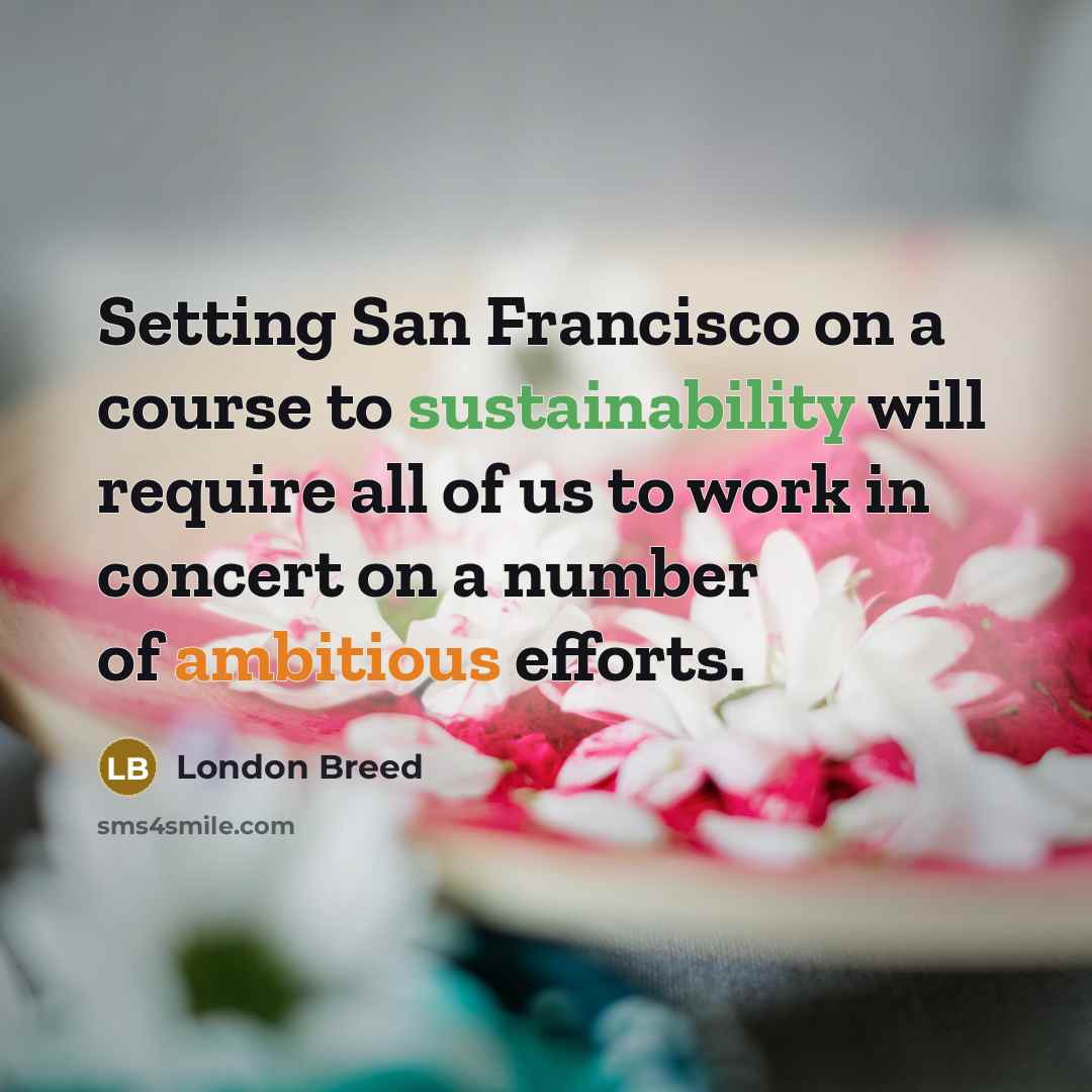 “Setting San Francisco on a course to sustainability will require all of us to work in concert on a number of ambitious efforts.” quote by London Breed