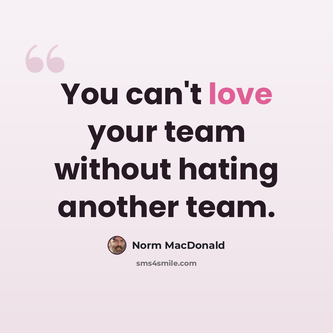 “You can't love your team without hating another team.” quote by Norm MacDonald