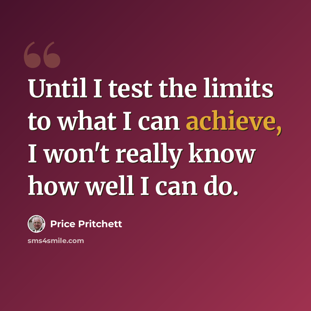 “Until I test the limits to what I can achieve, I won't really know how well I can do.” quote by Price Pritchett