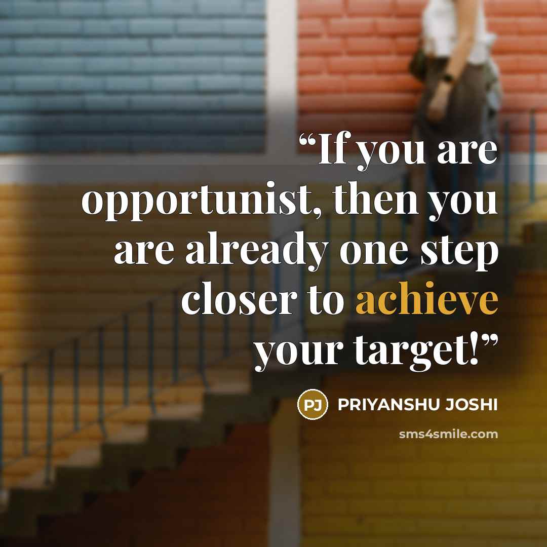 “If you are opportunist, then you are already one step closer to achieve your target!” quote by PRIYANSHU JOSHI