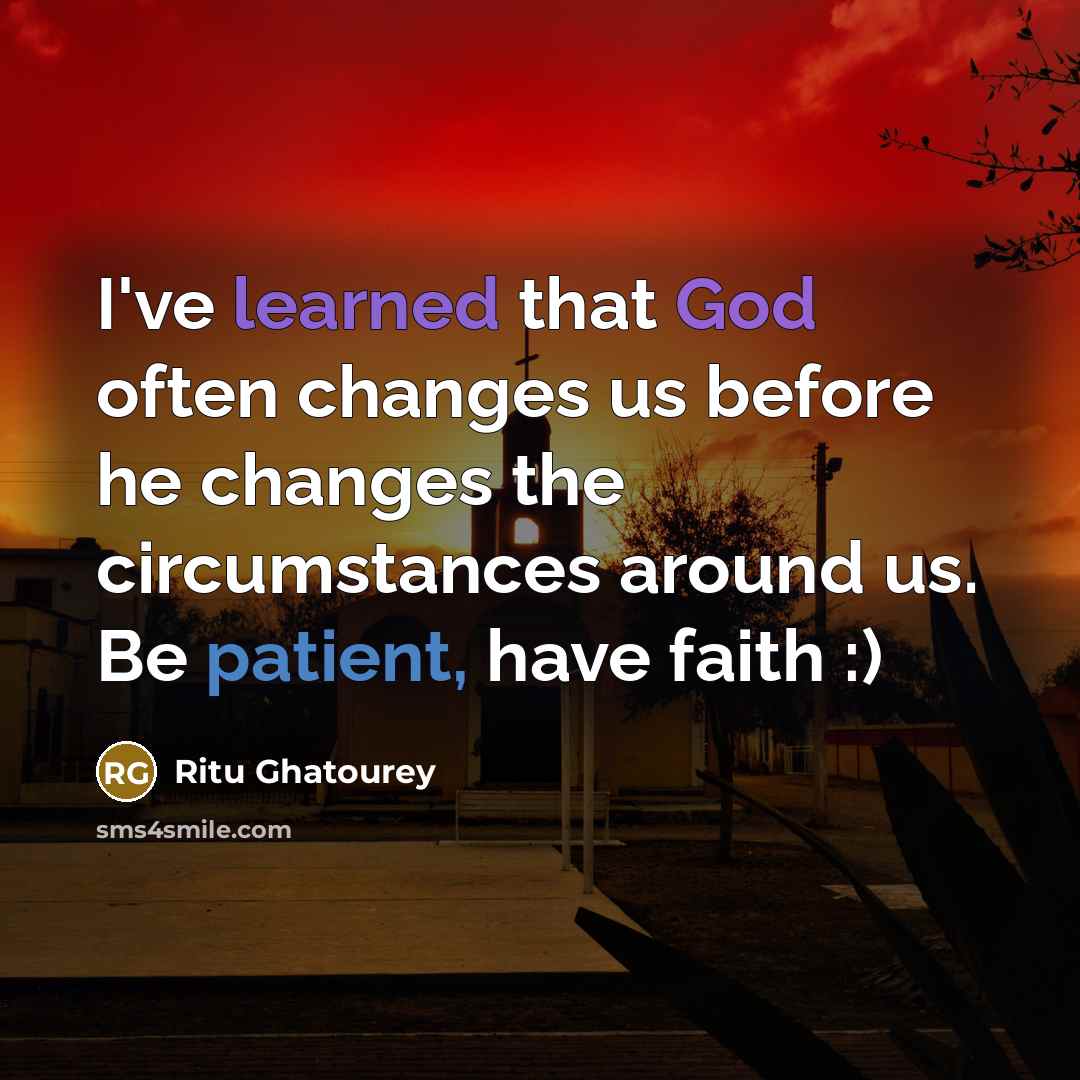 “I've learned that God often changes us before he changes the circumstances around us. Be patient, have faith :)” quote by Ritu Ghatourey