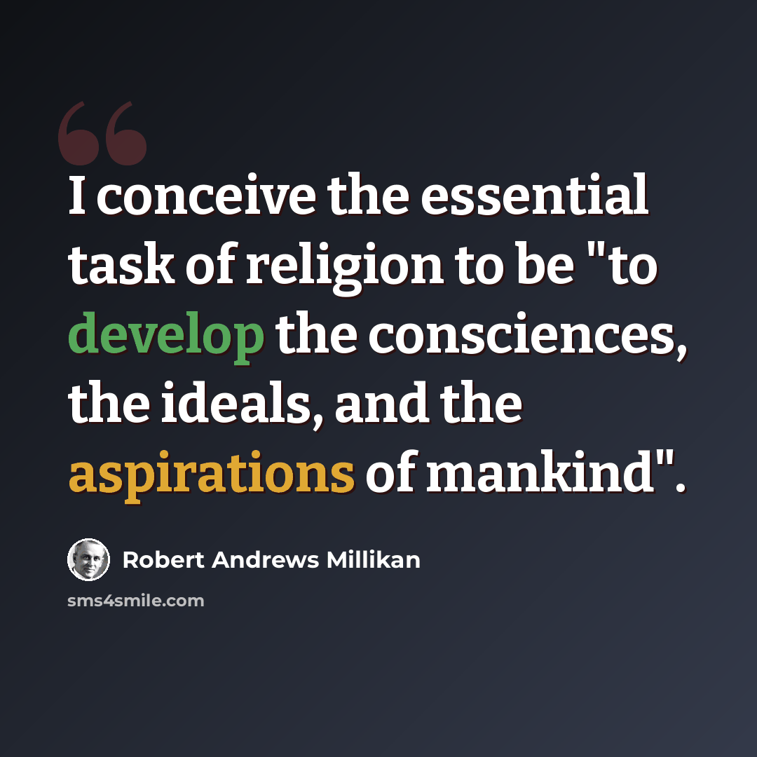 “I conceive the essential task of religion to be "to develop the consciences, the ideals, and the aspirations of mankind".” quote by Robert Andrews Millikan